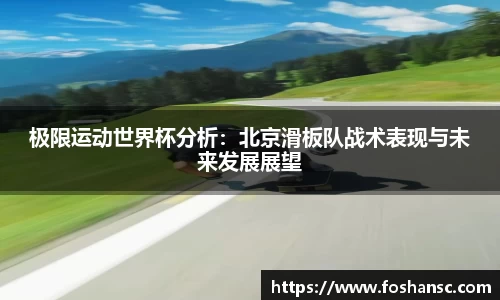 极限运动世界杯分析:北京滑板队战术表现与未来发展展望